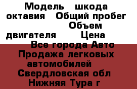  › Модель ­ шкода октавия › Общий пробег ­ 85 000 › Объем двигателя ­ 1 › Цена ­ 510 000 - Все города Авто » Продажа легковых автомобилей   . Свердловская обл.,Нижняя Тура г.